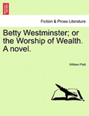 William Platt - Betty Westminster; Or the Worship of Wealth. a Novel., Häftad