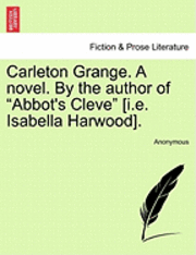 bokomslag Carleton Grange. a Novel. by the Author of "Abbot's Cleve" [I.E. Isabella Harwood].