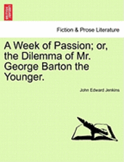 bokomslag A Week of Passion; Or, the Dilemma of Mr. George Barton the Younger.