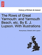 bokomslag The Rows of Great Yarmouth: And Yarmouth Beach, Etc. by E. J. Lupson. with Illustrations