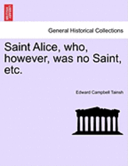 bokomslag Saint Alice, Who, However, Was No Saint, Etc. Vol. III