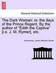 Anonymous, James Malcolm Rymer - The Dark Woman: Or, the Days of the Prince Regent. by the Author of Edith the Captive [I.E. J. M. Rymer], Etc., Häftad
