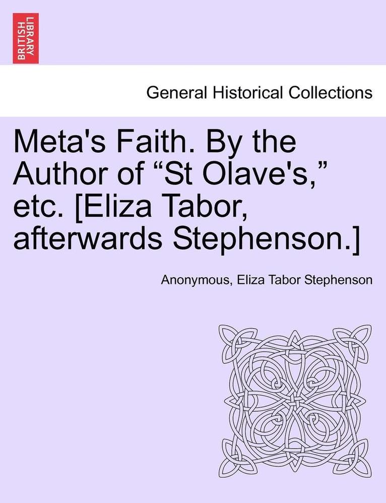 Meta's Faith. by the Author of &quot;St Olave's,&quot; Etc. [Eliza Tabor, Afterwards Stephenson.] 1