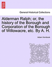 bokomslag Alderman Ralph; Or, the History of the Borough and Corporation of the Borough of Willowacre, Etc. by A. H.Vol.II
