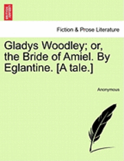 Gladys Woodley; Or, the Bride of Amiel. by Eglantine. [A Tale.] 1