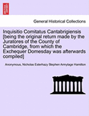 bokomslag Inquisitio Comitatus Cantabrigiensis [Being the Original Return Made by the Juratores of the County of Cambridge, from Which the Exchequer Domesday Was Afterwards Compiled]