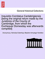Inquisitio Comitatus Cantabrigiensis [Being the Original Return Made by the Juratores of the County of Cambridge, from Which the Exchequer Domesday Wa
