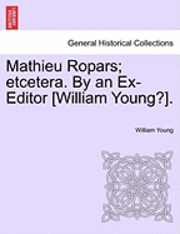 bokomslag Mathieu Ropars; Etcetera. by an Ex-Editor [William Young?].