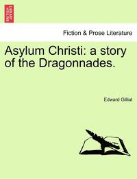 bokomslag Asylum Christi: A Story of the Dragonnades. Vol. I.