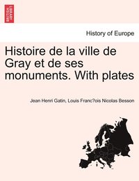 bokomslag Histoire de la ville de Gray et de ses monuments. With plates