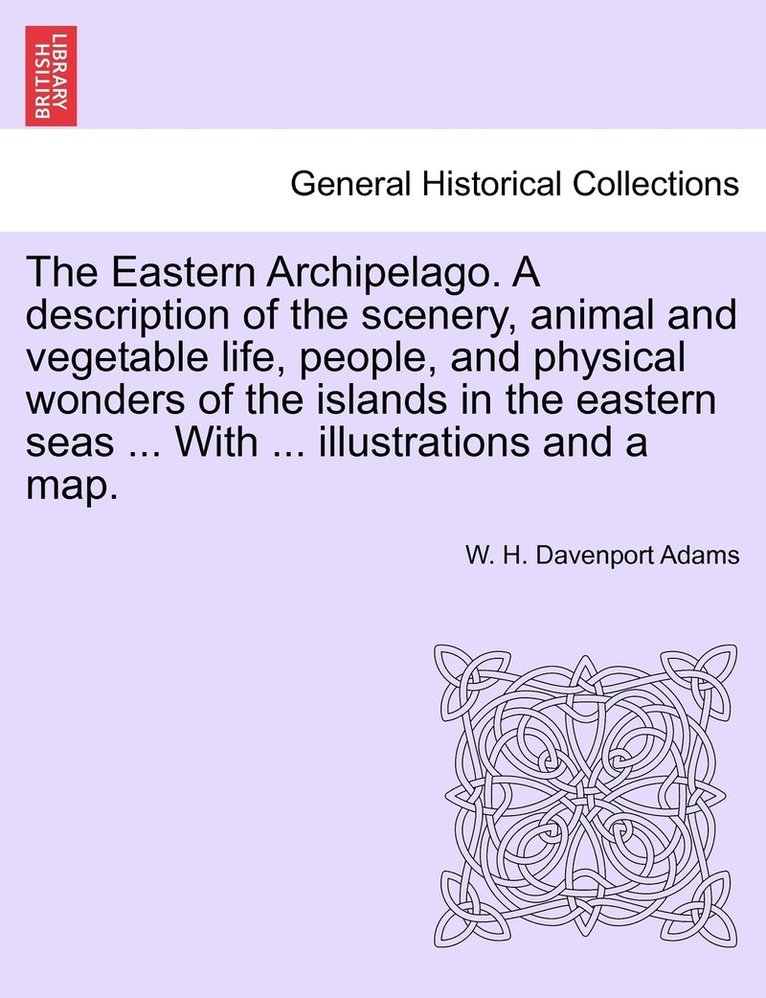 W H Davenport Adams, W. H. Davenport Adams - Eastern Archipelago. A description of the scenery, animal and vegetable life, people, and physical wonders of the islands in the eastern seas ... With ... illustrations and a map., Häftad