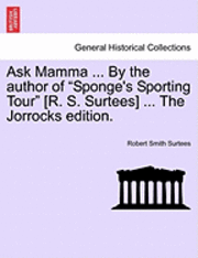bokomslag Ask Mamma ... by the Author of 'Sponge's Sporting Tour' [R. S. Surtees] ... the Jorrocks Edition.