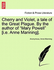 Cherry and Violet, a Tale of the Great Plague. by the Author of "Mary Powell" [I.E. Anne Manning].