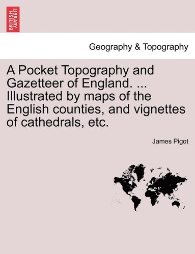 bokomslag A Pocket Topography and Gazetteer of England. ... Illustrated by maps of the English counties, and vignettes of cathedrals, etc. Vol. I