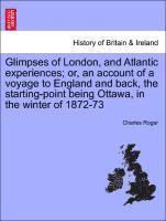 bokomslag Glimpses of London, and Atlantic Experiences; Or, an Account of a Voyage to England and Back, the Starting-Point Being Ottawa, in the Winter of 1872-73