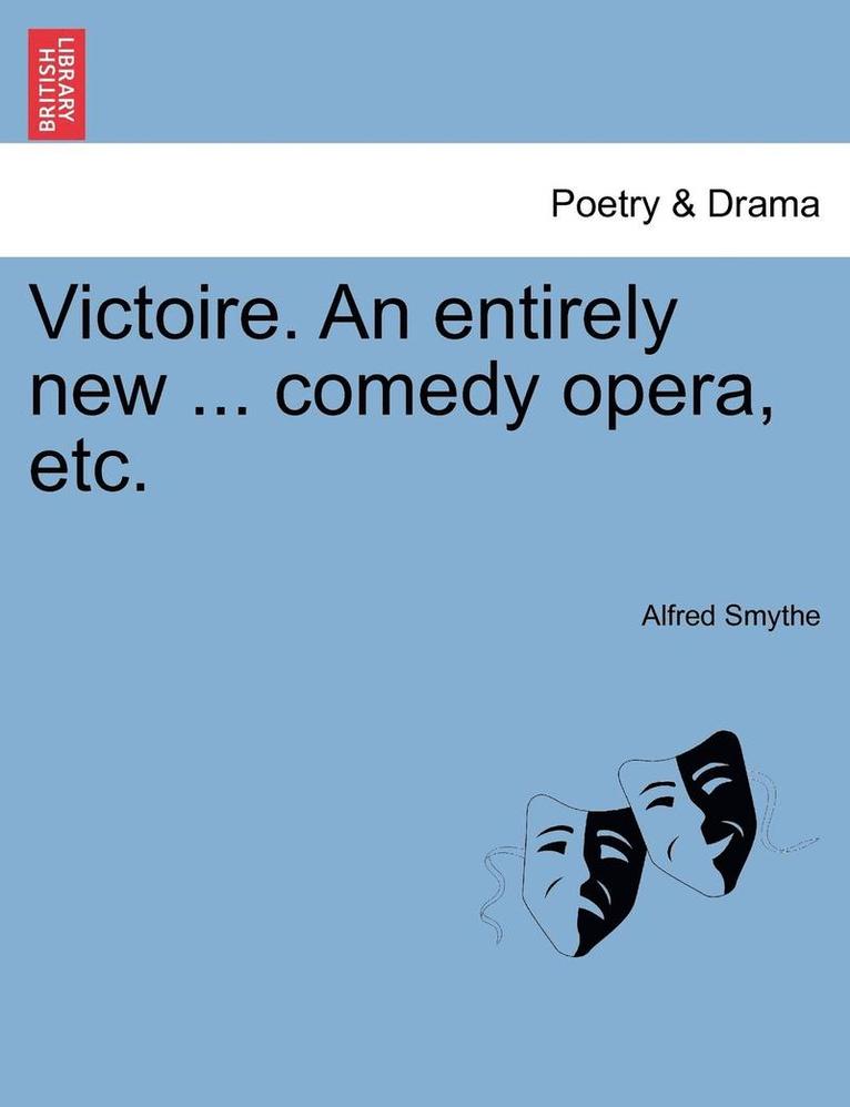 Victoire. an Entirely New ... Comedy Opera, Etc. 1