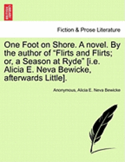 bokomslag One Foot on Shore. a Novel. by the Author of 'Flirts and Flirts; Or, a Season at Ryde' [I.E. Alicia E. Neva Bewicke, Afterwards Little].