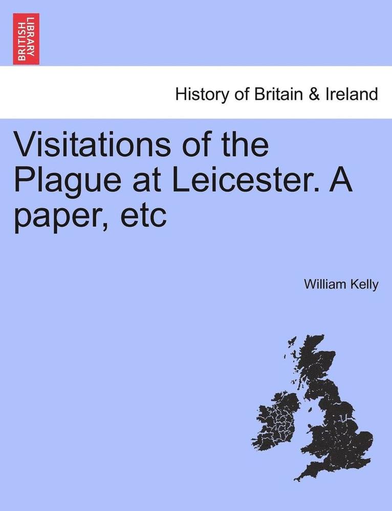 Visitations of the Plague at Leicester. a Paper, Etc 1