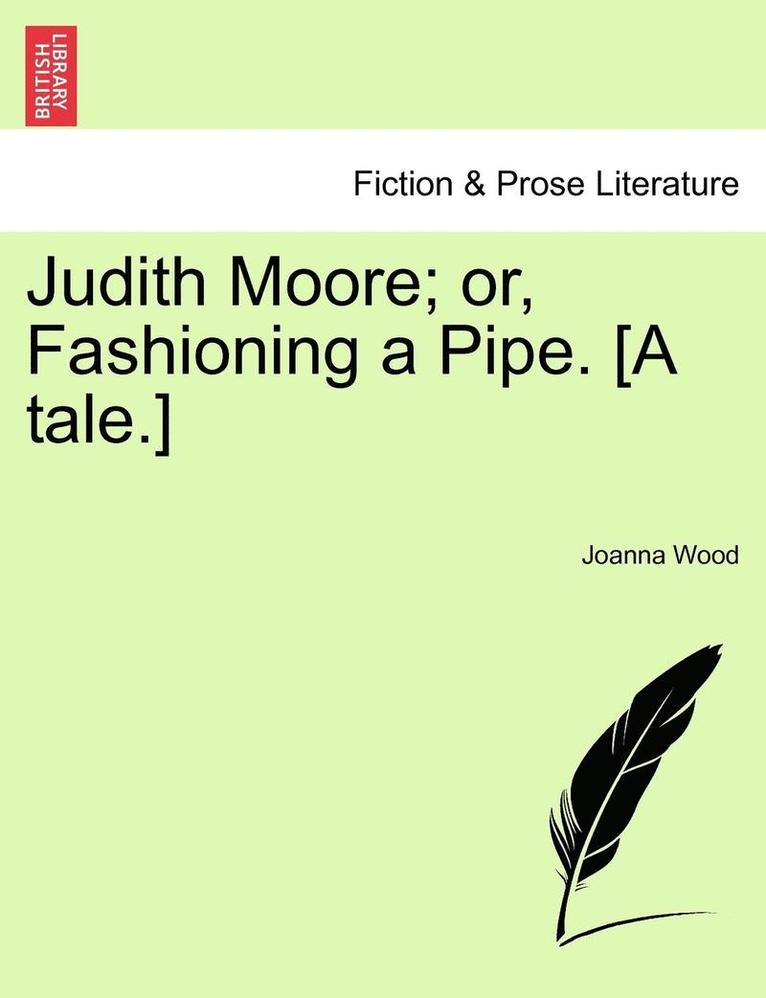 Judith Moore; Or, Fashioning a Pipe. [A Tale.] 1