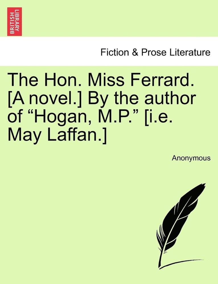 The Hon. Miss Ferrard. [A Novel.] by the Author of &quot;Hogan, M.P.&quot; [I.E. May Laffan.] 1