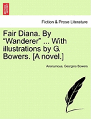 bokomslag Fair Diana. by &quot;Wanderer&quot; ... with Illustrations by G. Bowers. [A Novel.]