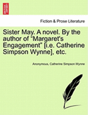 bokomslag Sister May. a Novel. by the Author of &quot;Margaret's Engagement&quot; [I.E. Catherine Simpson Wynne], Etc.