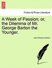 A Week of Passion; Or, the Dilemma of Mr. George Barton the Younger. 1