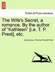 bokomslag The Wife's Secret, a Romance. by the Author of &quot;Kathleen&quot; [I.E. T. P. Prest], Etc.