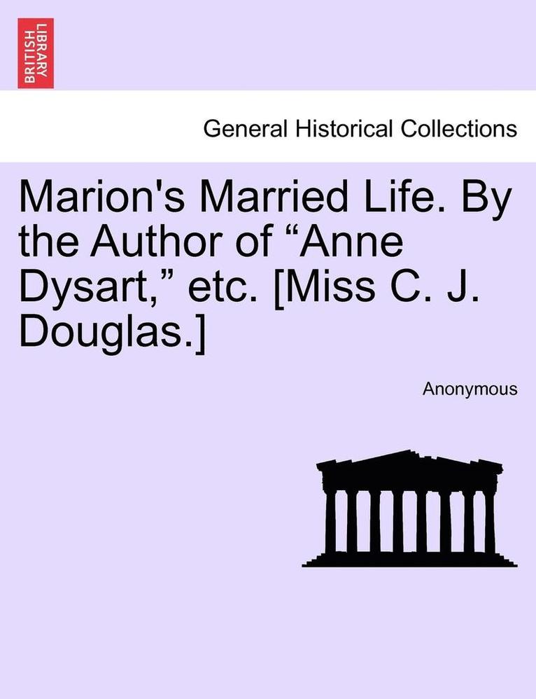 Marion's Married Life. by the Author of 'Anne Dysart,' Etc. [Miss C. J. Douglas.] Vol. II 1