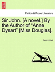 bokomslag Sir John. [A Novel.] by the Author of "Anne Dysart" [Miss Douglas].