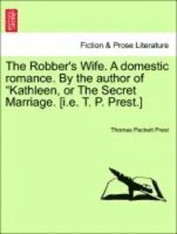 bokomslag The Robber's Wife. a Domestic Romance. by the Author of Kathleen, or the Secret Marriage. [I.E. T. P. Prest.]