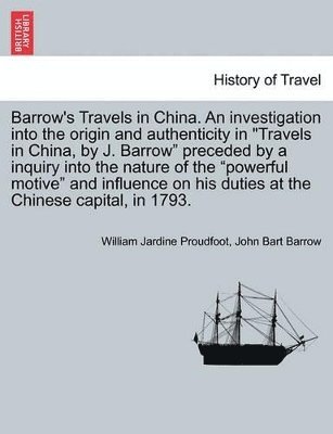 William Jardine Proudfoot, John Bart Barrow - Barrow's Travels in China. an Investigation Into the Origin and Authenticity in Travels in China, by J. Barrow Preceded by a Inquiry Into the Nature of the Powerful Motive and Influence on His Duties at the Chinese Capital, in 1793., Häftad
