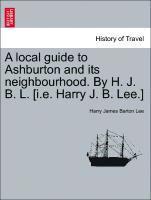 A Local Guide to Ashburton and Its Neighbourhood. by H. J. B. L. [i.E. Harry J. B. Lee.] 1