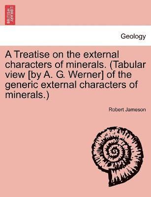 bokomslag Treatise on the external characters of minerals. (Tabular view [by A. G. Werner] of the generic external characters of minerals.)
