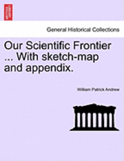 Our Scientific Frontier ... with Sketch-Map and Appendix. 1