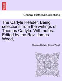 bokomslag The Carlyle Reader. Being Selections from the Writings of Thomas Carlyle. with Notes. Edited by the Rev. James Wood, . Part II