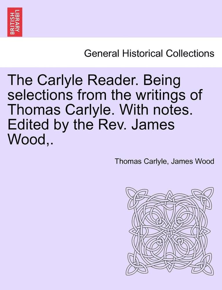 The Carlyle Reader. Being Selections from the Writings of Thomas Carlyle. with Notes. Edited by the Rev. James Wood, . Part II 1