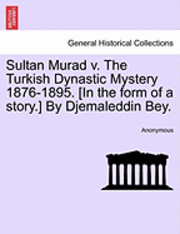 Sultan Murad V. the Turkish Dynastic Mystery 1876-1895. [In the Form of a Story.] by Djemaleddin Bey. 1