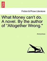 bokomslag What Money Can't Do. a Novel. by the Author of "Altogether Wrong."