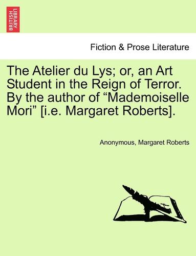 bokomslag The Atelier Du Lys; Or, an Art Student in the Reign of Terror. by the Author of 'Mademoiselle Mori' [I.E. Margaret Roberts].