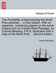 bokomslag The Possibility of Approaching the North Pole Asserted ... a New Edition. with an Appendix, Containing Papers on the Same Subject and on a North West Passage, by Colonel Beaufoy, F.R.S. Illustrated