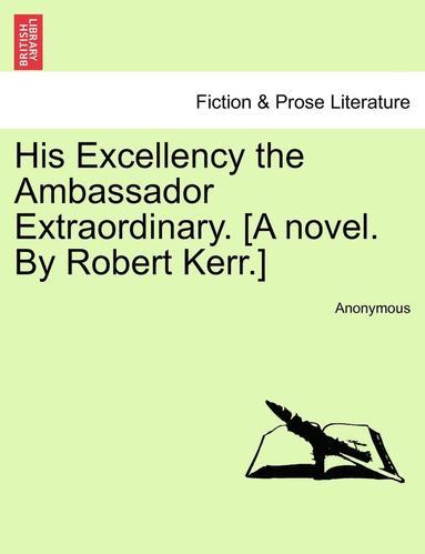 bokomslag His Excellency the Ambassador Extraordinary. [A Novel. by Robert Kerr.]