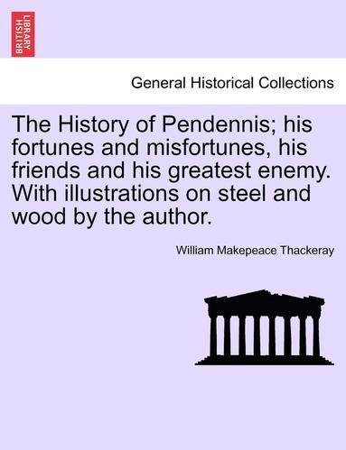 bokomslag The History of Pendennis; His Fortunes and Misfortunes, His Friends and His Greatest Enemy. with Illustrations on Steel and Wood by the Author.