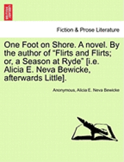 bokomslag One Foot on Shore. a Novel. by the Author of 'Flirts and Flirts; Or, a Season at Ryde' [I.E. Alicia E. Neva Bewicke, Afterwards Little].