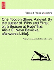 bokomslag One Foot on Shore. a Novel. by the Author of "Flirts and Flirts; Or, a Season at Ryde" [I.E. Alicia E. Neva Bewicke, Afterwards Little].
