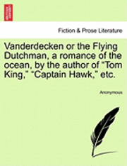 bokomslag Vanderdecken or the Flying Dutchman, a Romance of the Ocean, by the Author of &quot;Tom King,&quot; &quot;Captain Hawk,&quot; Etc.