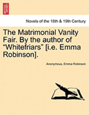 The Matrimonial Vanity Fair. by the Author of Whitefriars [I.E. Emma Robinson]. Vol. III. 1