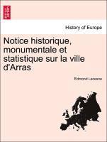 bokomslag Notice Historique, Monumentale Et Statistique Sur La Ville D'Arras