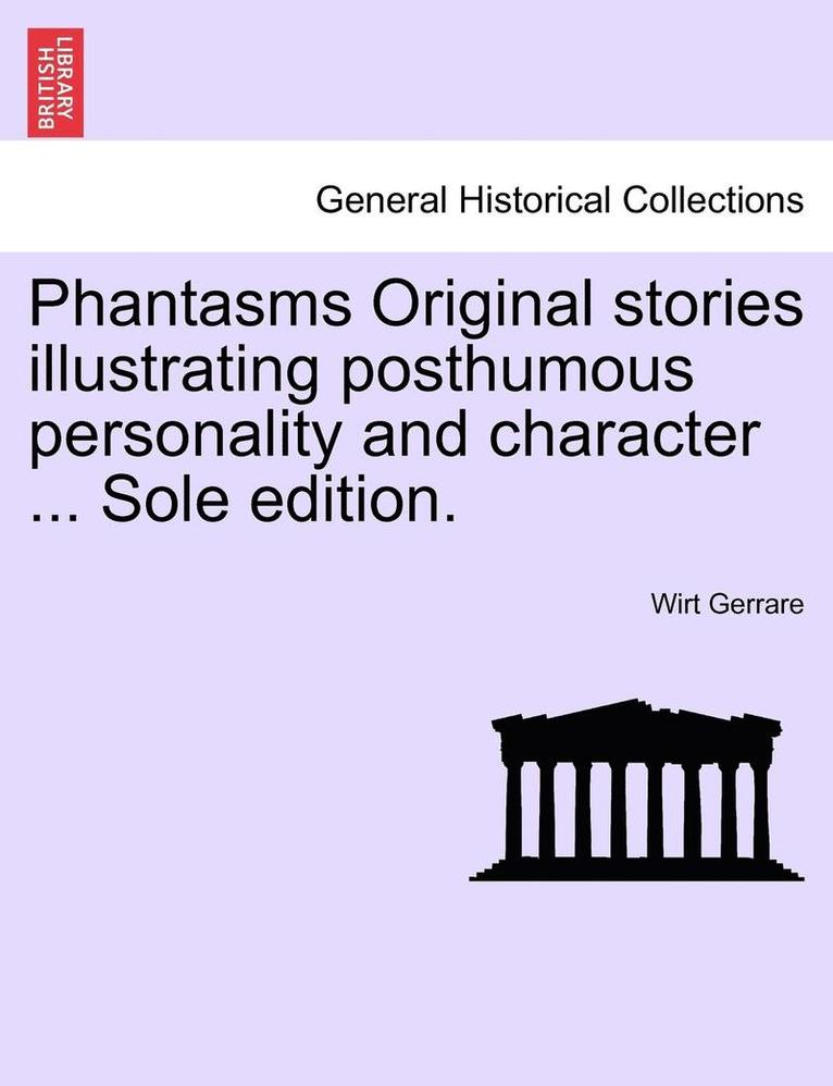 Phantasms Original Stories Illustrating Posthumous Personality and Character ... Sole Edition. 1