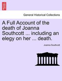 bokomslag A Full Account of the Death of Joanna Southcott ... Including an Elegy on Her ... Death.